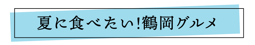 夏に食べたい！鶴岡グルメ