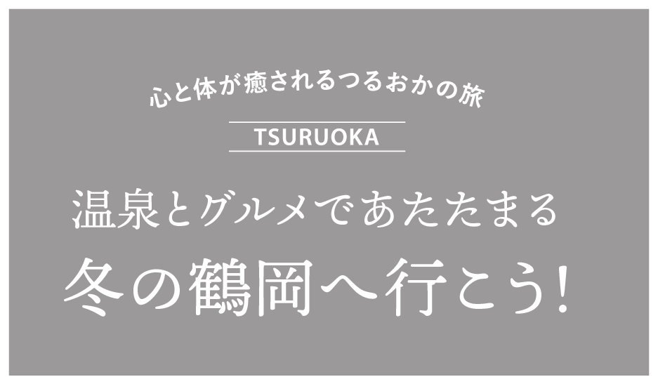 温泉とグルメであたたまる冬の鶴岡へ行こう！