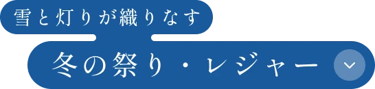 雪と灯りが織りなす 「冬の祭り・レジャー」